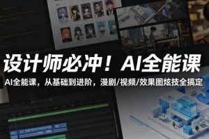 设计师必冲！AI全能课，从基础到进阶，漫剧/视频/效果图炫技全搞定
