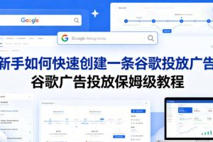 新手如何快速创建一条谷歌投放广告，谷歌广告投放保姆级教程