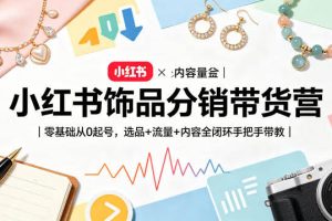 小红书饰品分销带货营｜零基础从0起号，选品+流量+内容全闭环手把手带教
