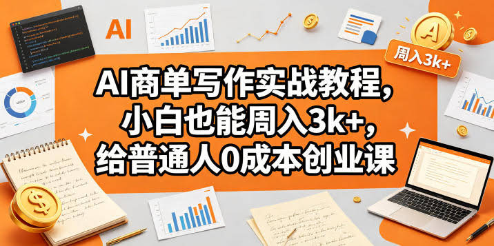 AI商单写作实战教程,小白也能周入3k+,给普通人0成本创业课