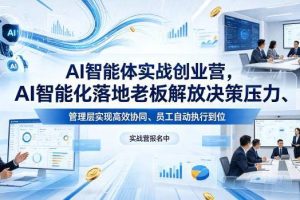 AI智能体实战创业营26年4月23-25号线下课，AI智能化落地老板解放决策压力、管理层实现高效协同、员工自动执行到位