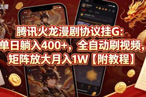 腾讯火龙漫剧协议挂G：单日躺入400+，全自动刷视频，矩阵放大月入1W【附教程】【揭秘】