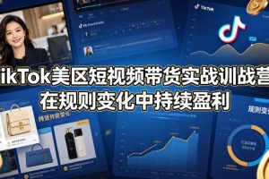 TikTok美区短视频带货实战训战营：在规则变化中持续盈利