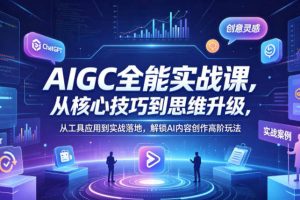 AIGC全能实战课，从核心技巧到思维升级，从工具应用到实战落地，解锁AI内容创作高阶玩法