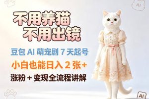 不用养猫不用出镜，豆包AI萌宠剧7天起号，小白也能日入2张+，涨粉+变现全流程讲解