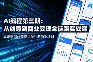 AI编程第三期，从创意到商业变现的全链路实战课，真正把创意变成可盈利的商业项目（更新05月03日）
