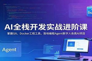 AI全栈开发实战进阶课：掌握Git、Docker工程工具，落地编程Agent数字人各类AI项目