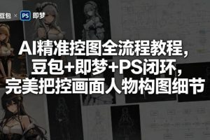 AI精准控图全流程教程，豆包+即梦+PS闭环，完美把控画面人物构图细节