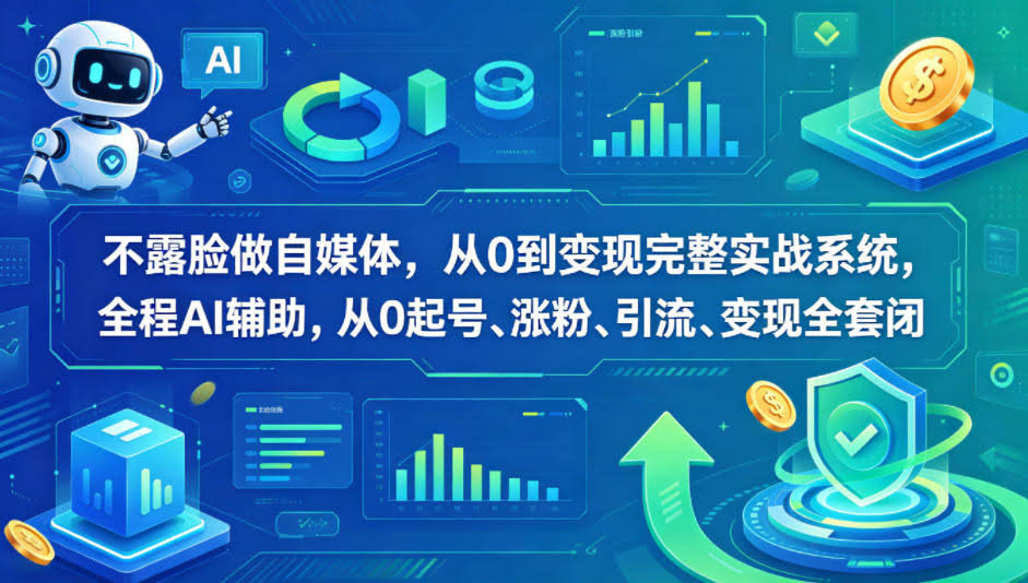 不露脸做自媒体,从0到变现完整实战系统,全程AI辅助,从0起号、涨粉、引流、变现全套闭环