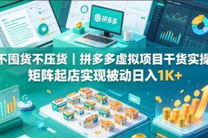 不囤货不压货｜拼多多虚拟项目干货实操，矩阵起店实现被动日入1K+【揭秘】