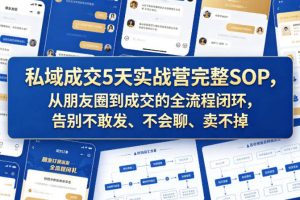 私域成交5天实战营完整SOP，从朋友圈到成交的全流程闭环，告别不敢发、不会聊、卖不掉