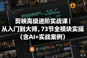 剪映高级进阶实战课｜从入门到大师，73节全模块实操（含AI+实战案例）