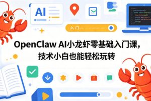 OpenClaw AI小龙虾零基础入门课，技术小白也能轻松玩转