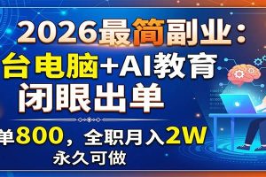 2026最简副业：一台电脑+AI教育，闭眼出单，一单800，全职月入2W，永久可做