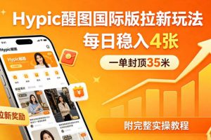 一单封顶35米，实测Hypic醒图国际版拉新玩法，每日稳入4张（附完整实操教程）