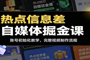 热点信息差自媒体掘金课：账号初始化教学，完整视频制作流程