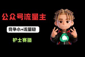 公众号流量主之护士赛道，竞争小+流量稳，从0-1全流程讲解！
