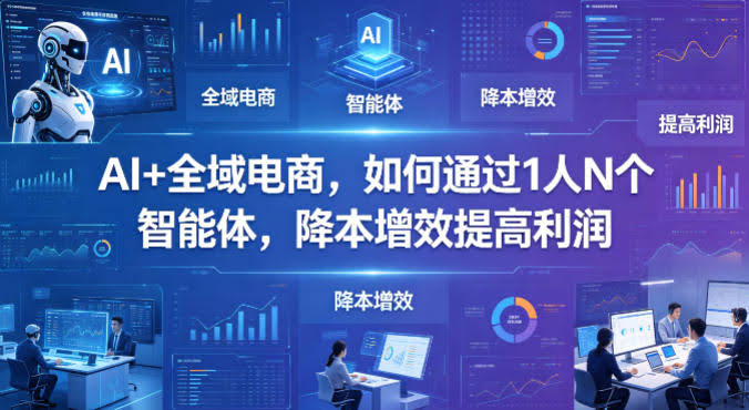 AI+全域电商,如何通过1人N个智能体,降本增效提高利润