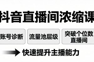 （17905期）抖音直播间浓缩课：账号诊断+流量池层级，突破个位数直播间，快速提升主播能力