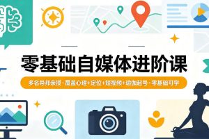 零基础自媒体进阶课，多名导师亲授，覆盖心理+定位+短视频+瑜伽起号，零基础可学