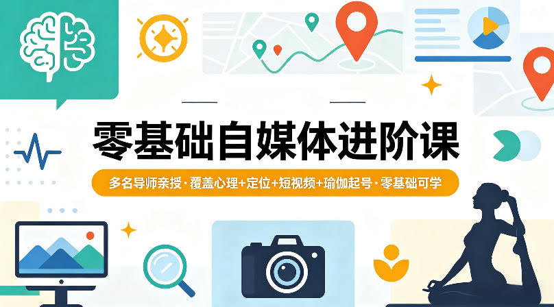 零基础自媒体进阶课,多名导师亲授,覆盖心理+定位+短视频+瑜伽起号,零基础可学