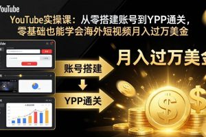 （17897期）YouTube实操课：从零搭建账号到YPP通关，零基础也能学会海外短视频月入过万美金