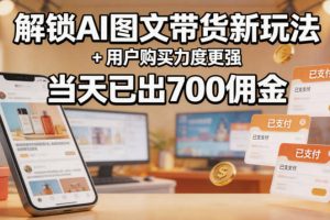 解锁ai图文带货新玩法+用户购买力度更强，当天已出700佣金，详细拆解