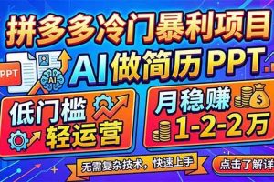 （17838期）拼多多冷门暴利项目：AI 做简历 PPT，低门槛轻运营，月稳赚 1-2 万