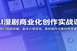 AI漫剧商业化创作实战课：热门短剧拆解，剧本分镜落地，素材制作与素材库搭建