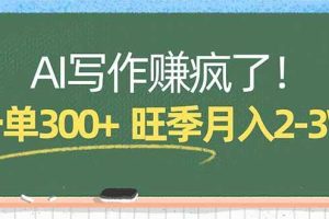 （17847期）AI写作赚疯了！一单300+，小白照搬模板，旺季月入2-3W