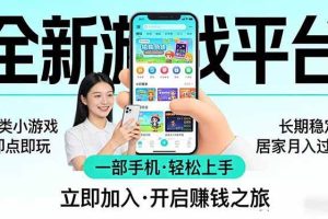 （17835期）全新平台各类小游戏 一部手机即可操作 小白轻松上手  长期稳定 居家月入过万！！！