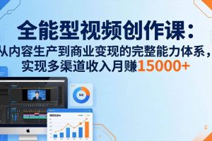 （17718期）全能型视频创作课-26年3月更新：从内容生产到商业变现的完整能力体系，多渠道收入月赚15000+