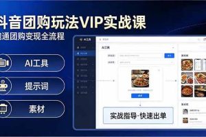 （17703期）抖音团购玩法VIP实战课-更新：原创视频制作+全国地址挂载+AI工具+提示词+素材，全流程