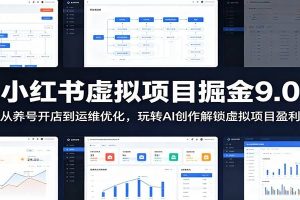 小红书虚拟项目掘金9.0 ：从养号开店到运维优化，玩转AI创作解锁虚拟项目盈利