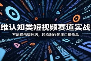 思维认知类短视频赛道实战课：万能提示词技巧，轻松制作优质口播作品