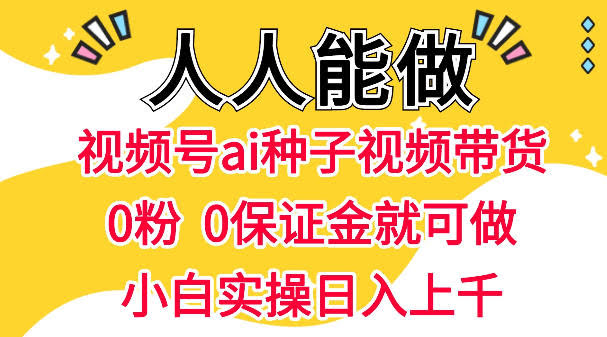 视频号AI种子带货,0粉0保证金就可做,人人能做,实操日入1k+