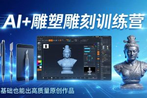（17651期）AI+雕塑雕刻训练营：从AI创作、大模型训练到3D雕刻 + 渲染，零基础也能出高质量原创作品