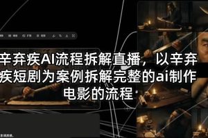 辛弃疾AI流程拆解直播，以辛弃疾短剧为案例拆解完整的ai制作电影的流程