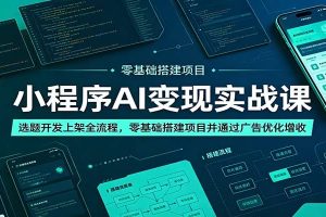小程序AI变现实战课：选题开发上架全流程，零基础搭建项目并通过广告优化增收