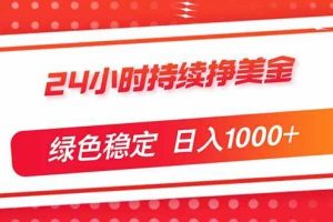 （17619期）24小时持续挣美金，绿色稳定，小白当天上手，日入1000+