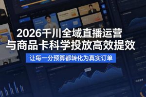 2026千川全域直播运营跟商品卡，科学投放，高效提效，让每一分预算都转化为真实订单