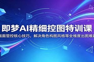 即梦AI精细控图特训课：画面管控核心技巧，解决角色构图风格等全维度出图难题