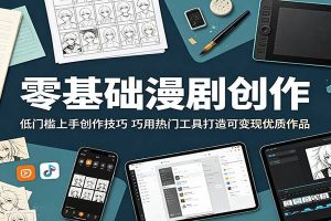 零基础漫剧创作：低门槛上手创作技巧，巧用热门工具打造可变现优质作品