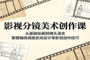 影视分镜美术创作课：从基础绘画到镜头语言，掌握轴线调度武戏设计等影视创作技巧