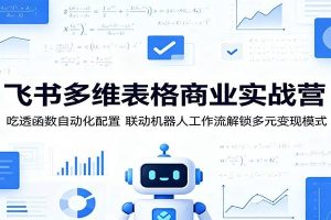 飞书多维表格商业实战营：吃透函数自动化配置，联动机器人工作流解锁多元变现模式