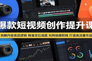 爆款短视频创作提升课：拆解内容底层逻辑，精准定位选题玩转拍摄剪辑打造高流量作品