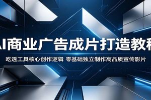 AI商业广告成片打造教程：吃透工具核心创作逻辑，零基础独立制作高品质宣传影片