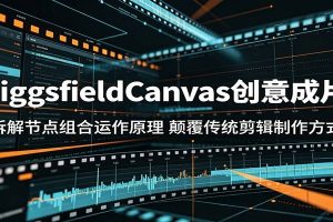 HiggsfieldCanvas创意成片：拆解节点组合运作原理，颠覆传统剪辑制作方式