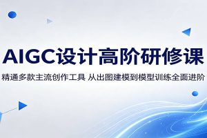 AIGC设计高阶研修课：精通多款主流创作工具，从出图建模到模型训练全面进阶