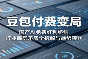 豆包付费变局：国产AI免费红利终结，行业底层矛盾全拆解与趋势预判